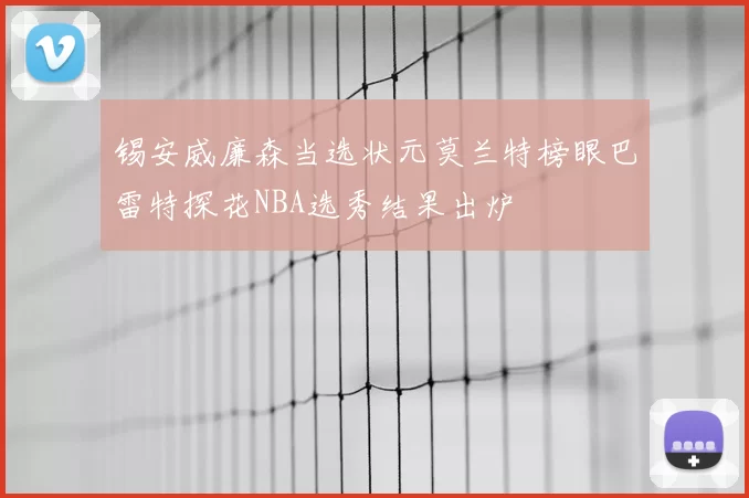 锡安威廉森当选状元莫兰特榜眼巴雷特探花NBA选秀结果出炉