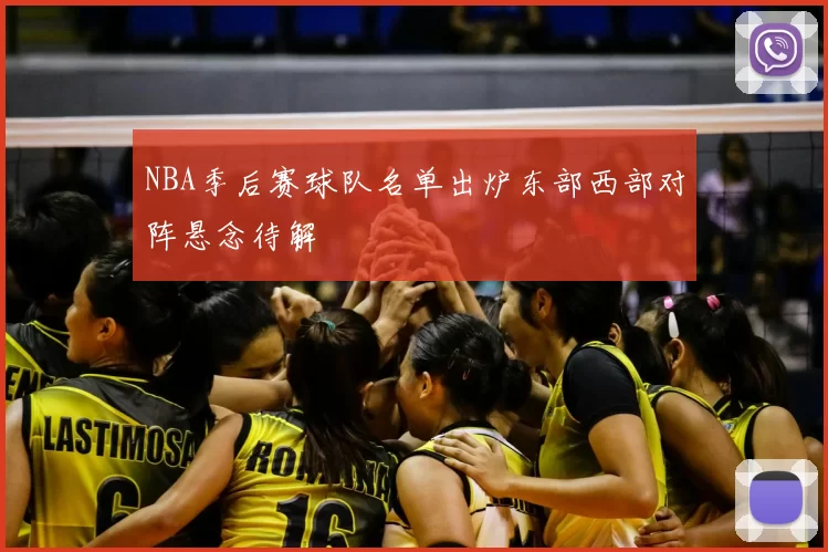 NBA季后赛球队名单出炉东部西部对阵悬念待解