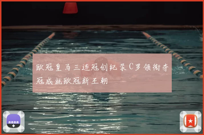 欧冠皇马三连冠创纪录 C罗领衔夺冠成就欧冠新王朝