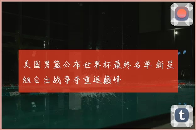美国男篮公布世界杯最终名单 新星组合出战争夺重返巅峰