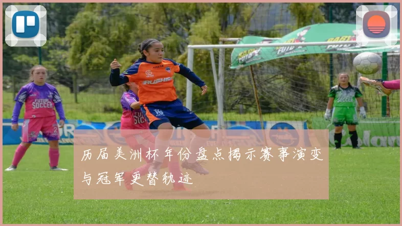 历届美洲杯年份盘点揭示赛事演变与冠军更替轨迹