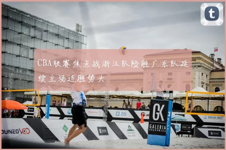CBA联赛焦点战浙江队险胜广东队延续主场连胜势头