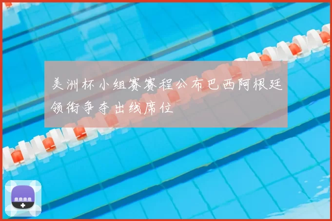 美洲杯小组赛赛程公布巴西阿根廷领衔争夺出线席位