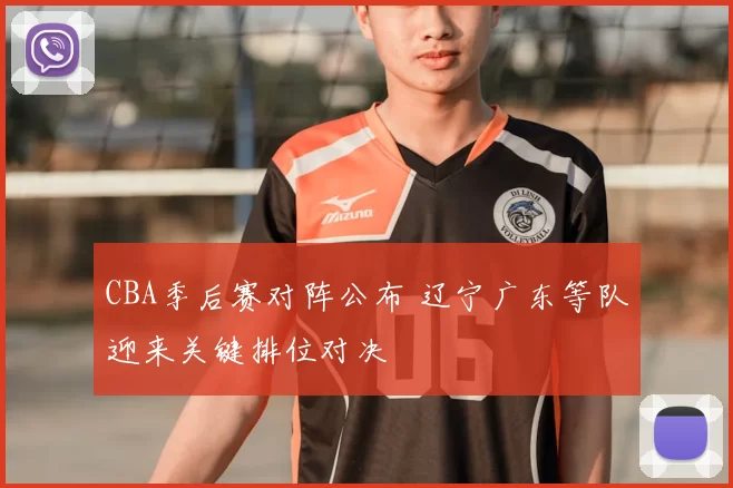 CBA季后赛对阵公布 辽宁广东等队迎来关键排位对决