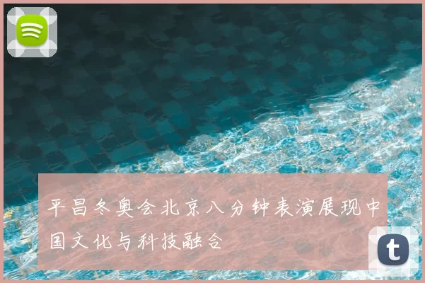 平昌冬奥会北京八分钟表演展现中国文化与科技融合