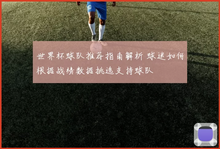 世界杯球队推荐指南解析 球迷如何根据战绩数据挑选支持球队
