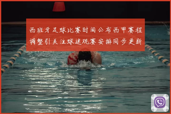 西班牙足球比赛时间公布西甲赛程调整引关注球迷观赛安排同步更新