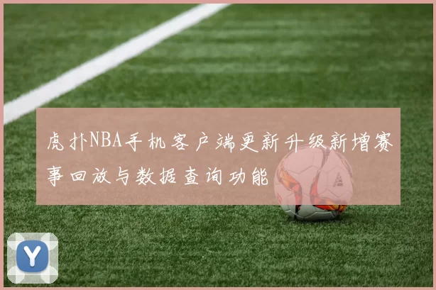 虎扑NBA手机客户端更新升级新增赛事回放与数据查询功能