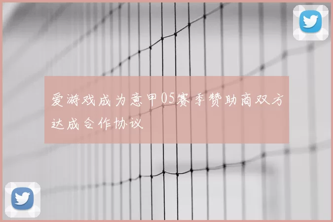 爱游戏成为意甲05赛季赞助商双方达成合作协议