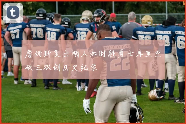 詹姆斯复出湖人加时胜勇士库里空砍三双创历史纪录