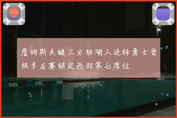 詹姆斯关键三分助湖人逆转勇士晋级季后赛锁定西部第七席位