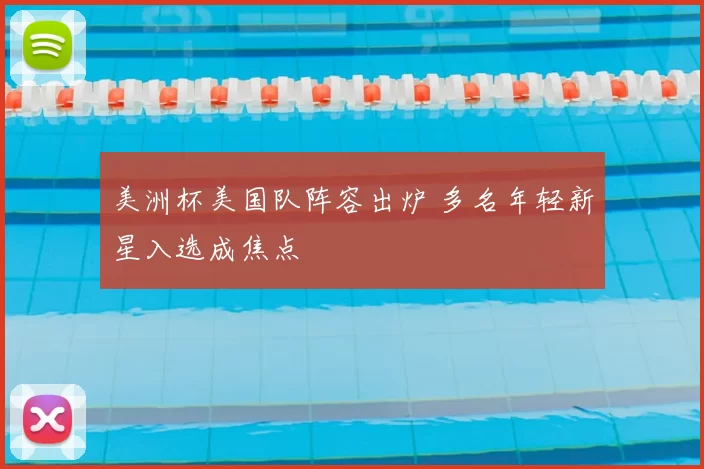 美洲杯美国队阵容出炉 多名年轻新星入选成焦点