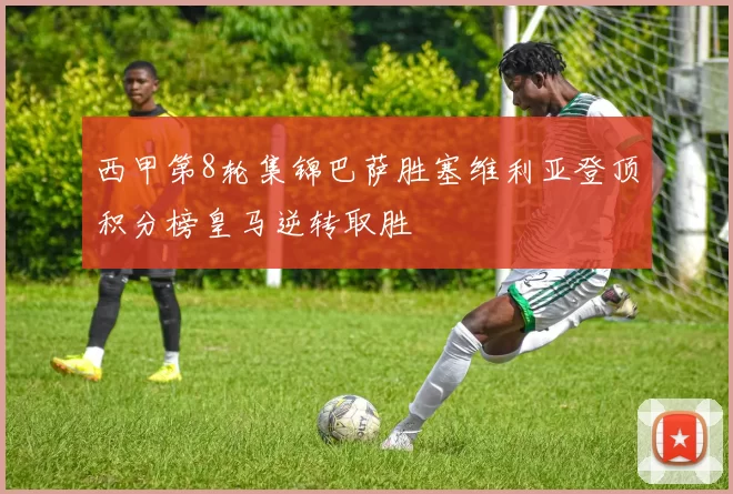 西甲第8轮集锦巴萨胜塞维利亚登顶积分榜皇马逆转取胜