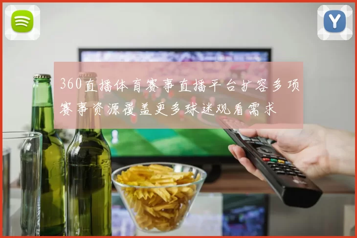 360直播体育赛事直播平台扩容多项赛事资源覆盖更多球迷观看需求