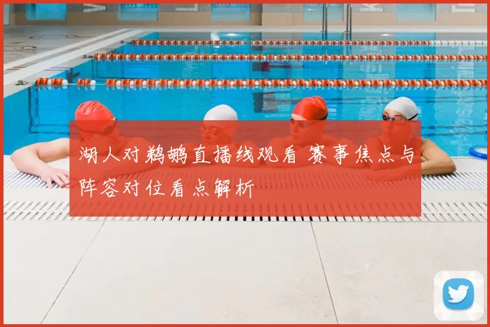 湖人对鹈鹕直播线观看 赛事焦点与阵容对位看点解析