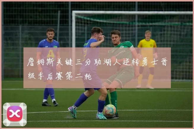 詹姆斯关键三分助湖人逆转勇士晋级季后赛第二轮