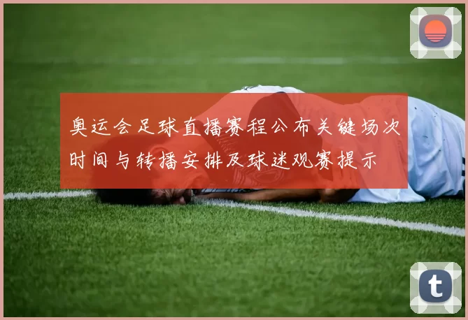 奥运会足球直播赛程公布关键场次时间与转播安排及球迷观赛提示