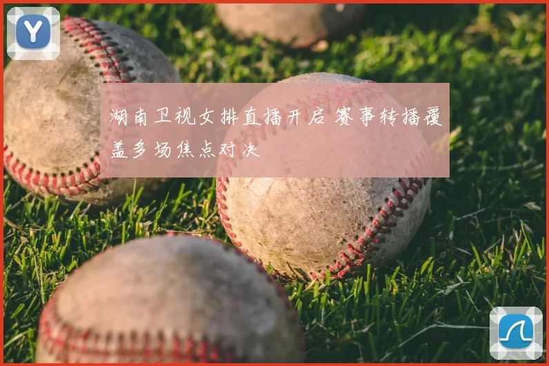 湖南卫视女排直播开启 赛事转播覆盖多场焦点对决