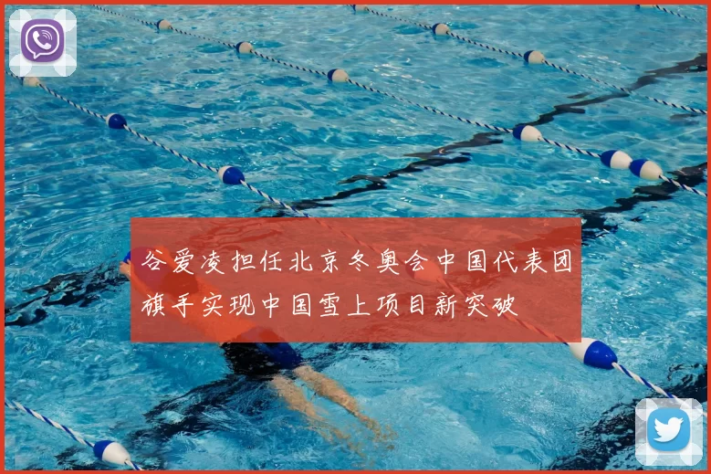 谷爱凌担任北京冬奥会中国代表团旗手实现中国雪上项目新突破