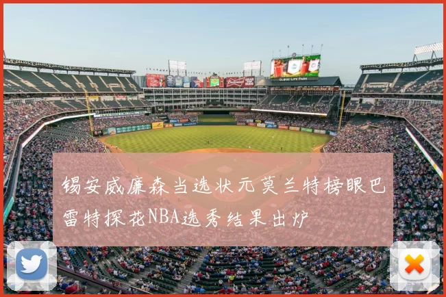 锡安威廉森当选状元莫兰特榜眼巴雷特探花NBA选秀结果出炉