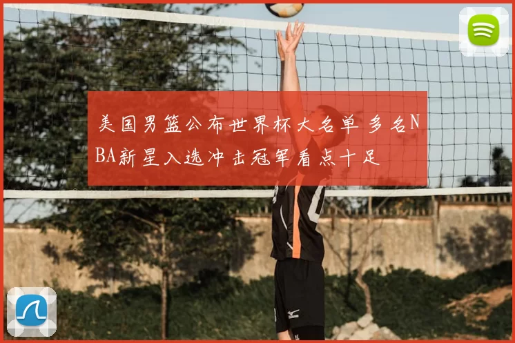 美国男篮公布世界杯大名单 多名NBA新星入选冲击冠军看点十足