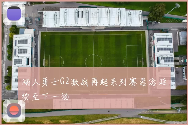 湖人勇士G2激战再起系列赛悬念延续至下一场