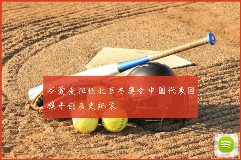 谷爱凌担任北京冬奥会中国代表团旗手创历史纪录