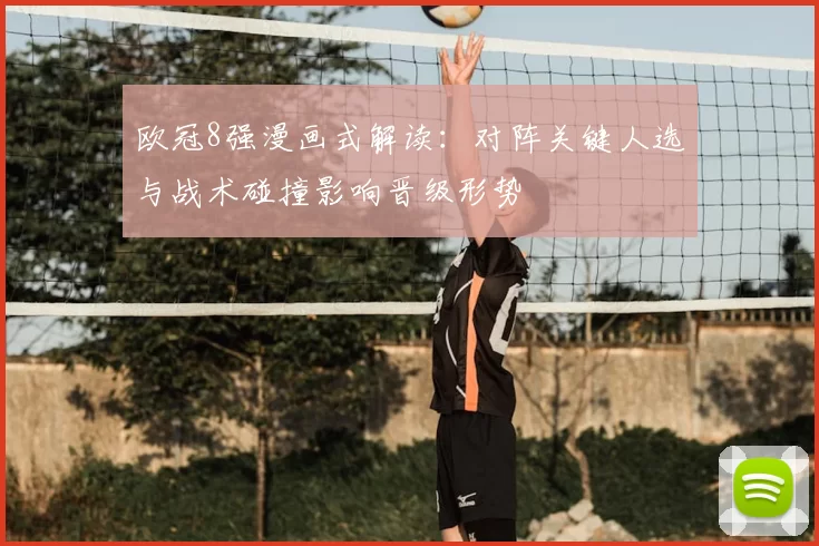 欧冠8强漫画式解读：对阵关键人选与战术碰撞影响晋级形势