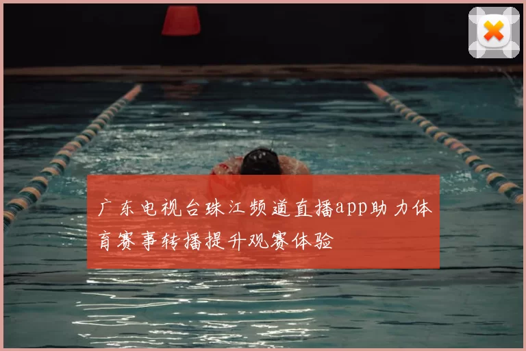 广东电视台珠江频道直播app助力体育赛事转播提升观赛体验