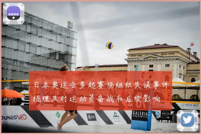 日本奥运会多起赛场组织失误事件梳理及对运动员备战和后续影响