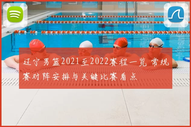 辽宁男篮2021至2022赛程一览 常规赛对阵安排与关键比赛看点