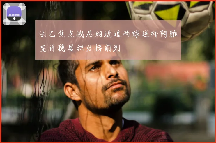法乙焦点战尼姆连追两球逆转阿雅克肖稳居积分榜前列