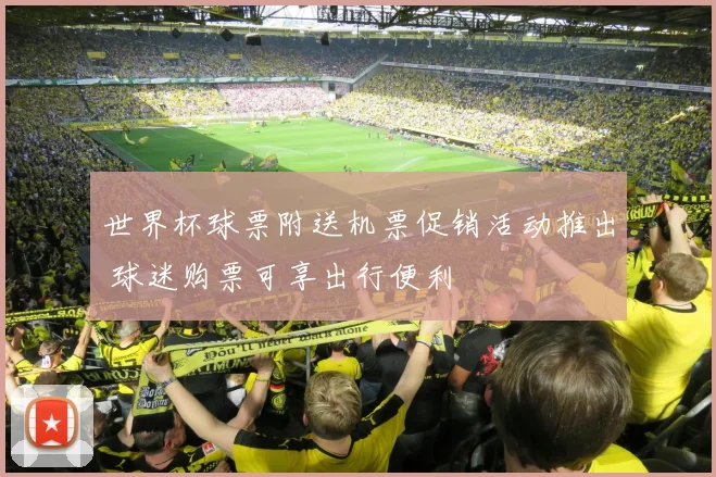 世界杯球票附送机票促销活动推出 球迷购票可享出行便利