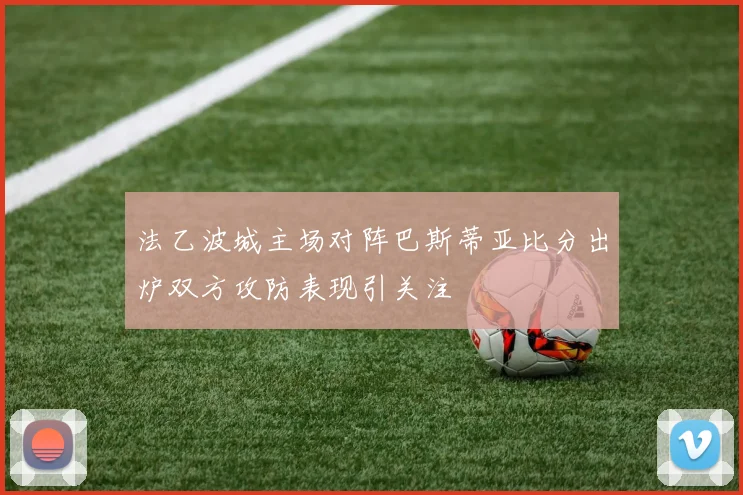 法乙波城主场对阵巴斯蒂亚比分出炉双方攻防表现引关注