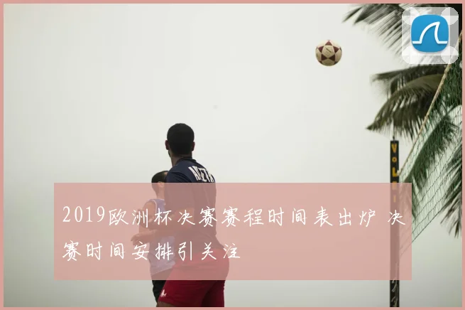 2019欧洲杯决赛赛程时间表出炉 决赛时间安排引关注