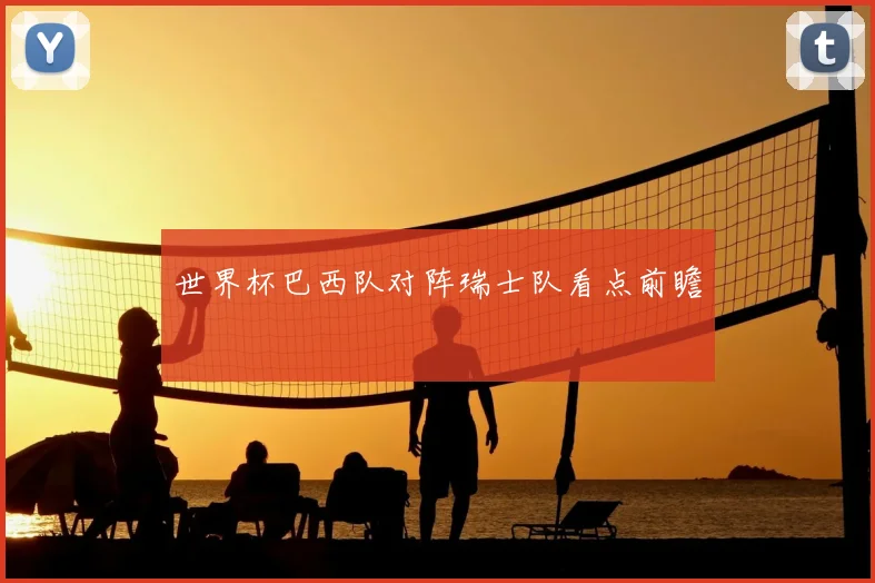 世界杯巴西队对阵瑞士队看点前瞻